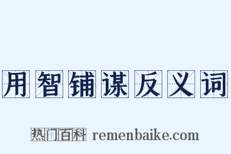 用智铺谋反义词是什么意思的图片